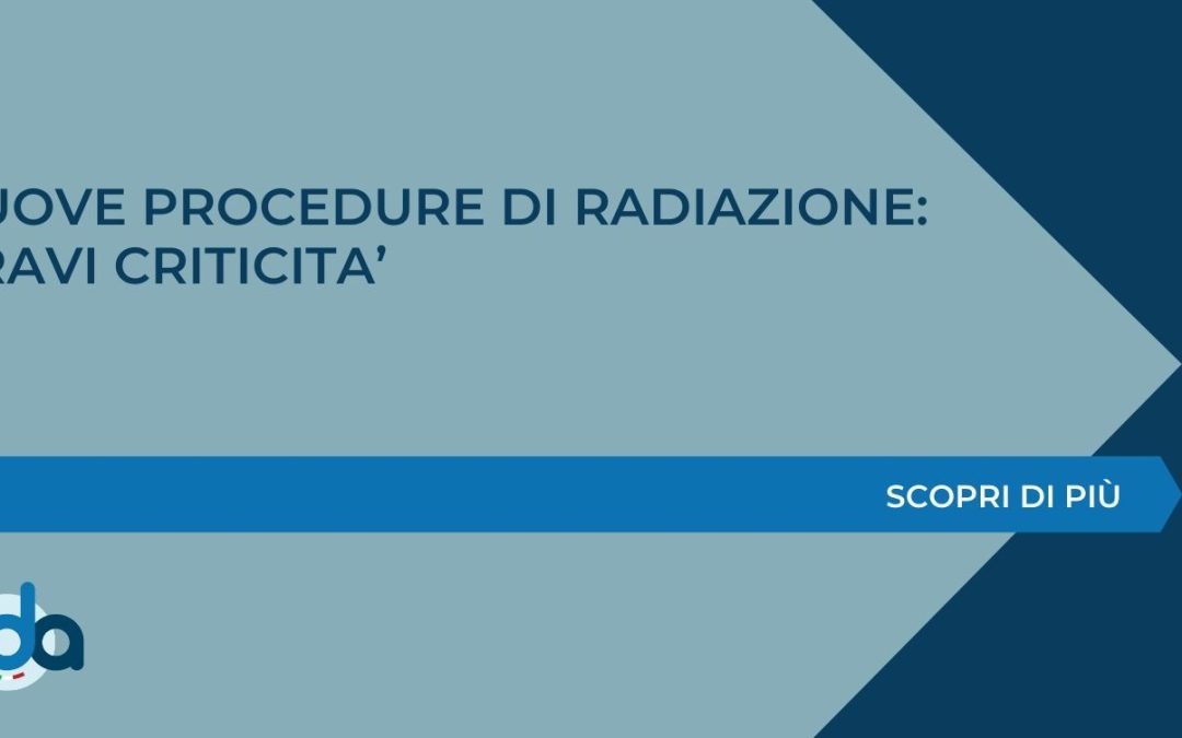 NUOVE PROCEDURE DI RADIAZIONE: GRAVI CRITICITA’