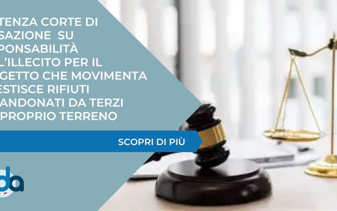 Sentenza: Responsabilità dell’illecito per il soggetto che movimenta o gestisce rifiuti abbandonati da terzi sul proprio terreno