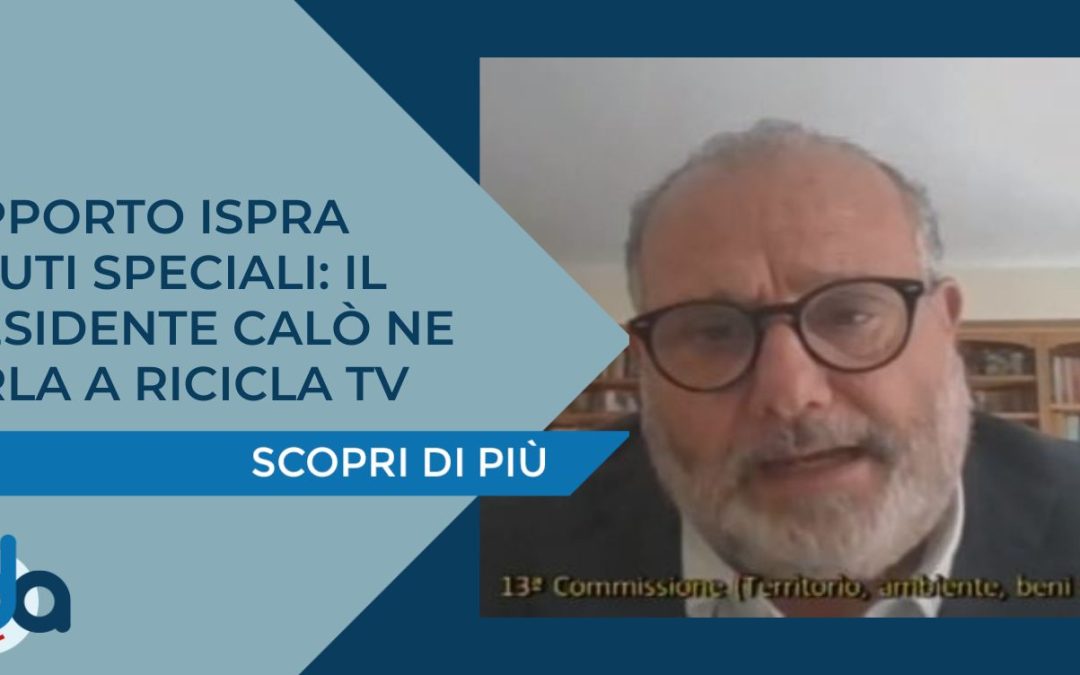 RAPPORTO ISPRA RIFIUTI SPECIALI: IL PRESIDENTE CALÒ NE PARLA A RICICLA TV