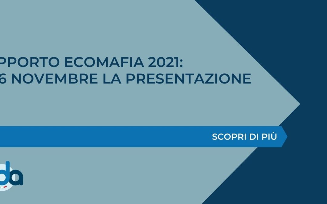 RAPPORTO ECOMAFIA 2021: IL 16 NOVEMBRE LA PRESENTAZIONE