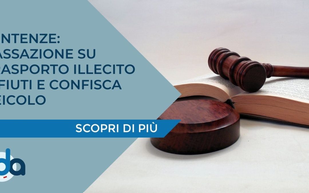 SENTENZE: CASSAZIONE SU TRASPORTO ILLECITO RIFIUTI E CONFISCA VEICOLO